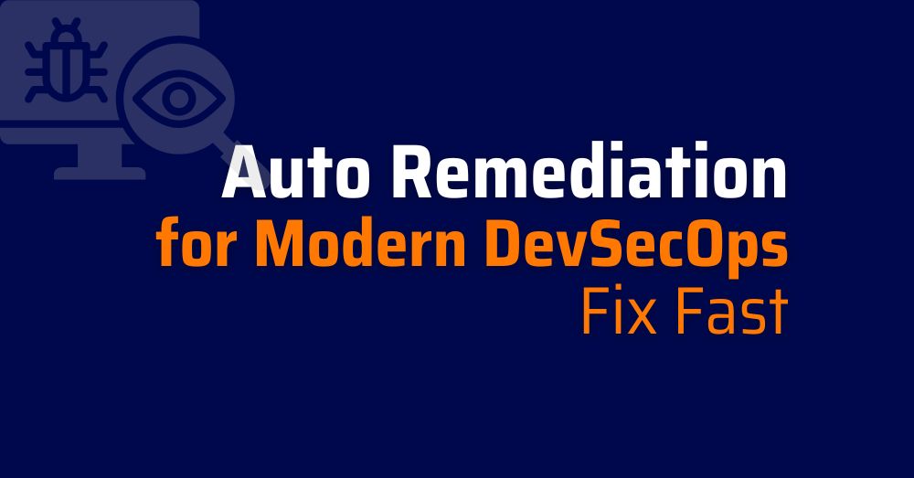Auto Remediation for Modern DevSecOps: Fix Fast
